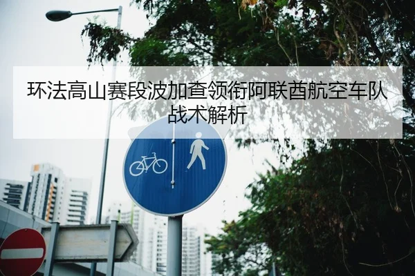 环法高山赛段波加查领衔阿联酋航空车队战术解析