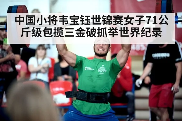 中国小将韦宝钰世锦赛女子71公斤级包揽三金破抓举世界纪录
