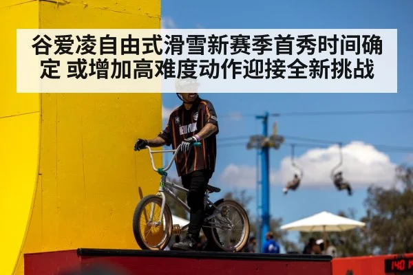 谷爱凌自由式滑雪新赛季首秀时间确定 或增加高难度动作迎接全新挑战
