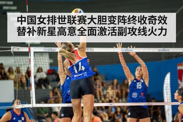 中国女排世联赛大胆变阵终收奇效替补新星高意全面激活副攻线火力