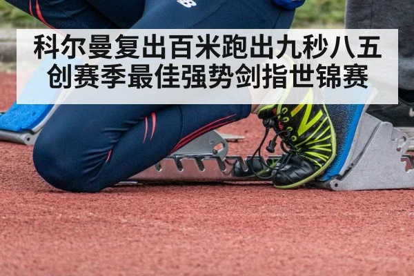 科尔曼复出百米跑出九秒八五创赛季最佳强势剑指世锦赛