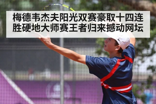 梅德韦杰夫阳光双赛豪取十四连胜硬地大师赛王者归来撼动网坛