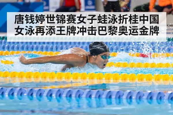 唐钱婷世锦赛女子蛙泳折桂中国女泳再添王牌冲击巴黎奥运金牌